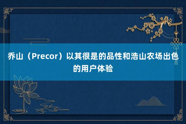 乔山（Precor）以其很是的品性和浩山农场出色的用户体验