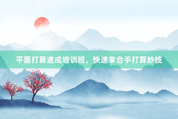 平面打算速成培训班，快速掌合手打算妙技