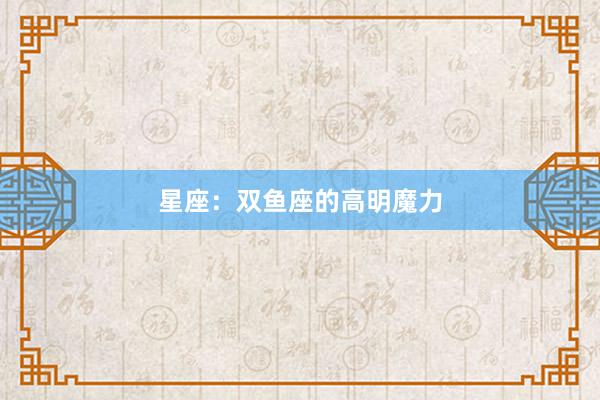 星座：双鱼座的高明魔力