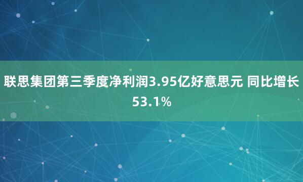 联思集团第三季度净利润3.95亿好意思元 同比增长53.1%