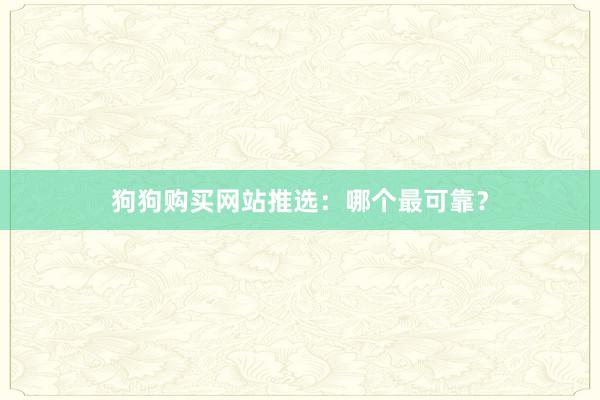 狗狗购买网站推选：哪个最可靠？