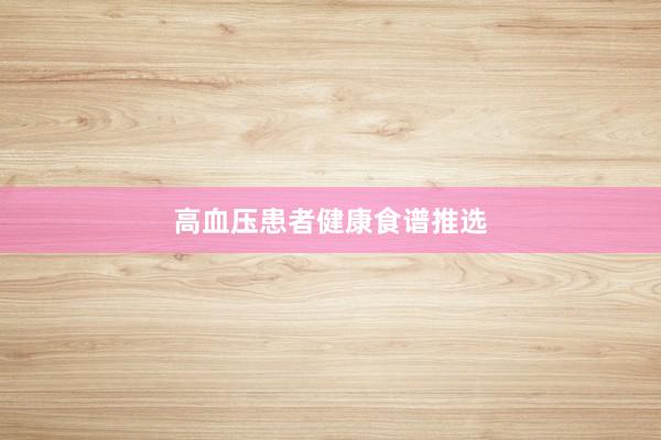 高血压患者健康食谱推选